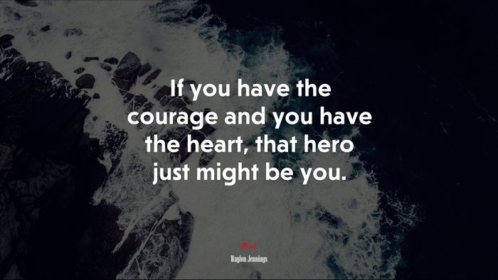 If you have the courage and you have the heart, that hero just might be you. | Waylon Jennings quote