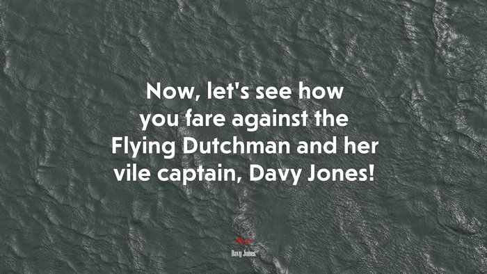 Now, let’s see how you fare against the Flying Dutchman and her vile captain, Davy Jones! | Davy Jones quote