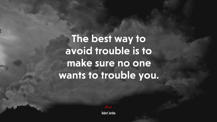 The best way to avoid trouble is to make sure no one wants to trouble you. | Robert Jordan quote