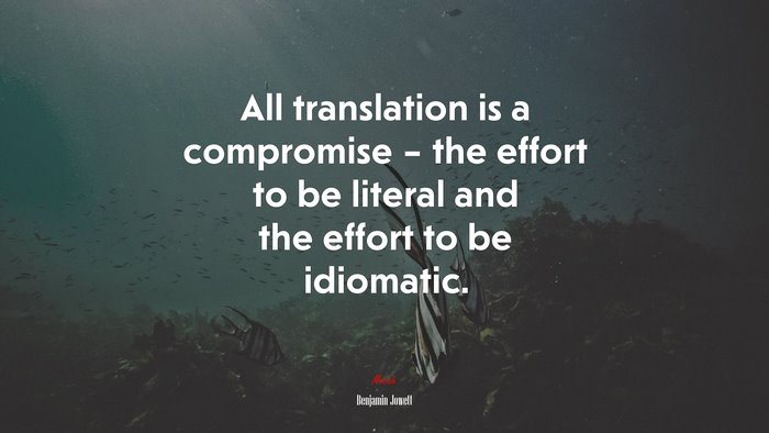 All translation is a compromise – the effort to be literal and the effort to be idiomatic. | Benjamin Jowett quote