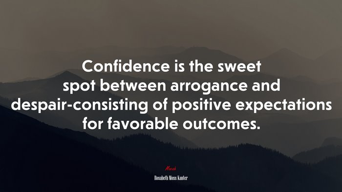 Confidence is the sweet spot between arrogance and despair-consisting of positive expectations for favorable outcomes. | Rosabeth Moss Kanter quote