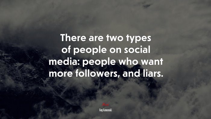 There are two types of people on social media: people who want more followers, and liars. | Guy Kawasaki quote