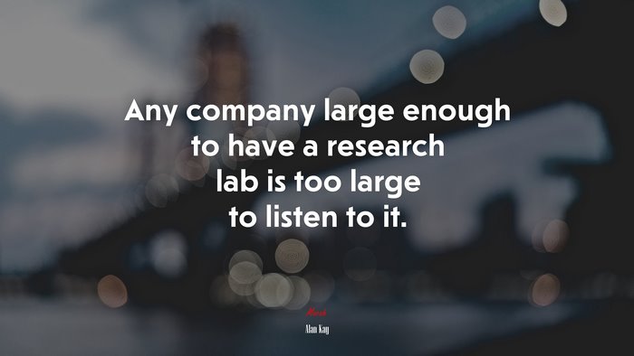 Any company large enough to have a research lab is too large to listen to it. | Alan Kay quote