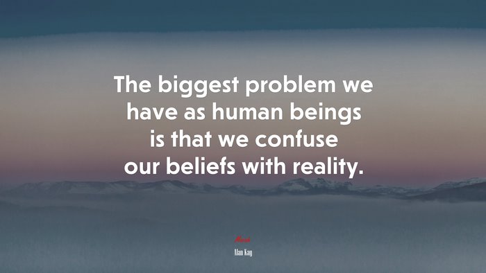 The biggest problem we have as human beings is that we confuse our beliefs with reality. | Alan Kay quote