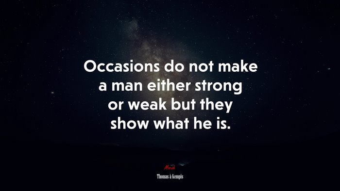 Occasions do not make a man either strong or weak but they show what he is. | Thomas à Kempis quote