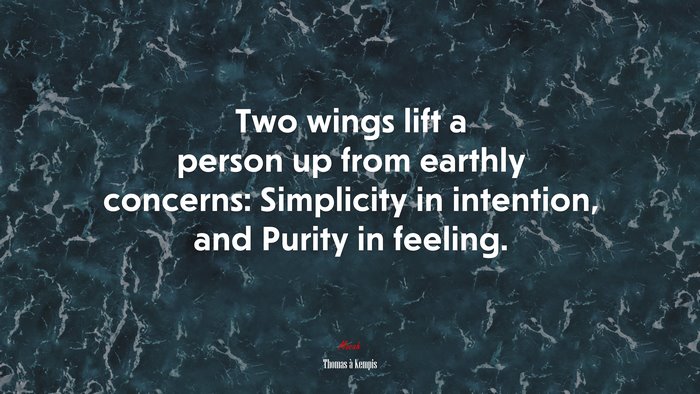 Two wings lift a person up from earthly concerns: Simplicity in intention, and Purity in feeling. | Thomas à Kempis quote