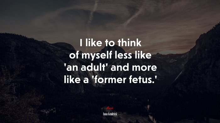 I like to think of myself less like ‘an adult’ and more like a ‘former fetus.’ | Anna Kendrick quote