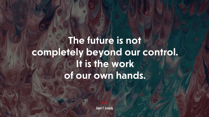 The future is not completely beyond our control. It is the work of our own hands. | Robert F. Kennedy quote
