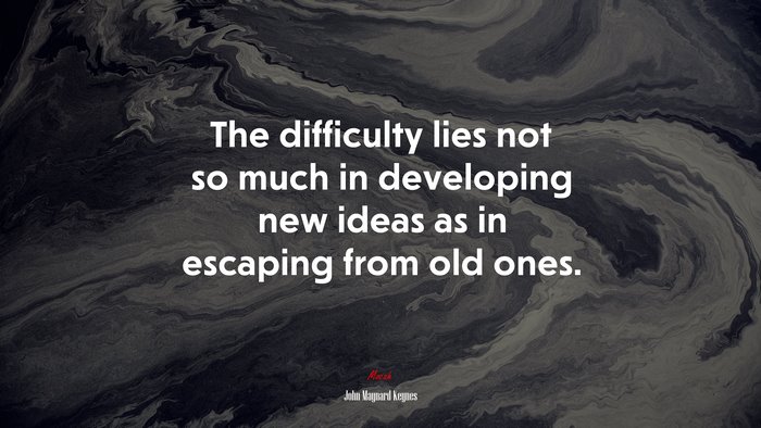 The difficulty lies not so much in developing new ideas as in escaping from old ones. | John Maynard Keynes quote