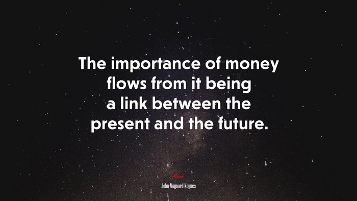 The importance of money flows from it being a link between the present and the future. | John Maynard Keynes quote