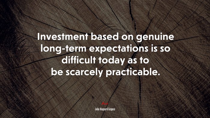 Investment based on genuine long-term expectations is so difficult today as to be scarcely practicable. | John Maynard Keynes quote
