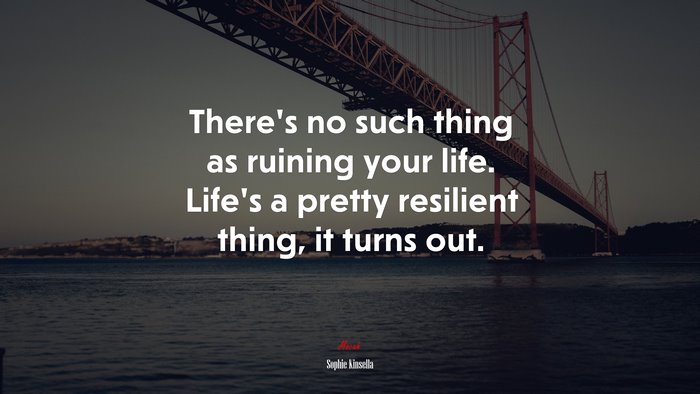 There’s no such thing as ruining your life. Life’s a pretty resilient thing, it turns out. | Sophie Kinsella quote