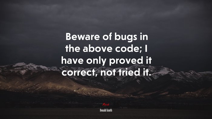 Beware of bugs in the above code; I have only proved it correct, not tried it. | Donald Knuth quote