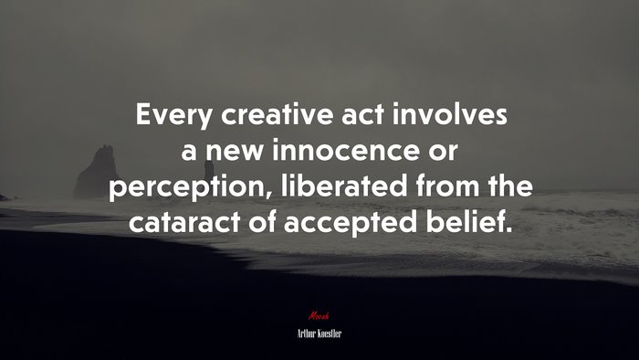 Every creative act involves a new innocence or perception, liberated from the cataract of accepted belief. | Arthur Koestler quote