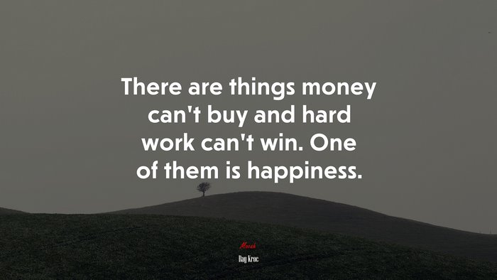 There are things money can’t buy and hard work can’t win. One of them is happiness. | Ray Kroc quote