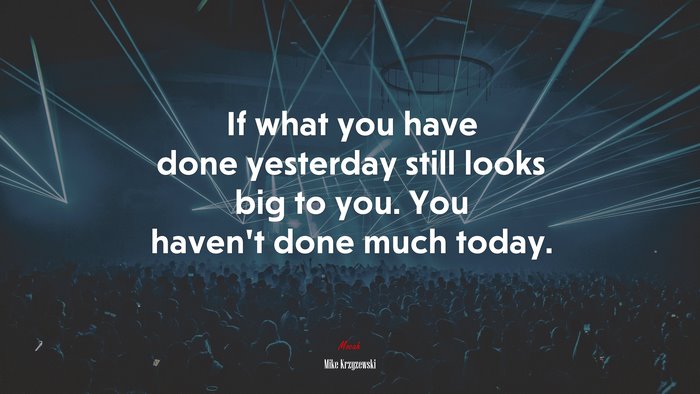 If what you have done yesterday still looks big to you. You haven’t done much today. | Mike Krzyzewski quote