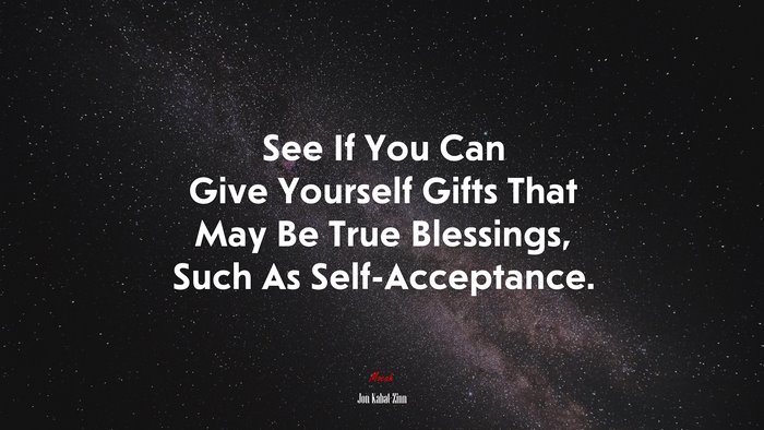 See If You Can Give Yourself Gifts That May Be True Blessings, Such As Self-Acceptance. | Jon Kabat-Zinn quote
