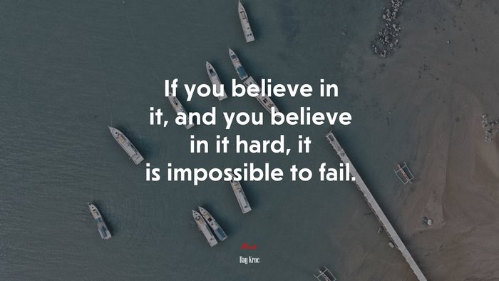 If you believe in it, and you believe in it hard, it is impossible to fail. | Ray Kroc quote