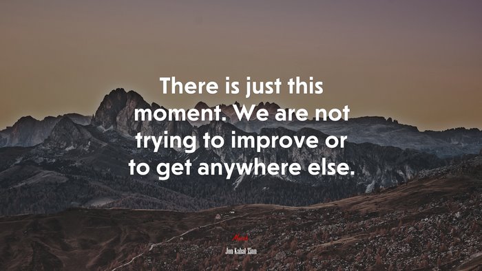 There is just this moment. We are not trying to improve or to get anywhere else. | Jon Kabat-Zinn quote