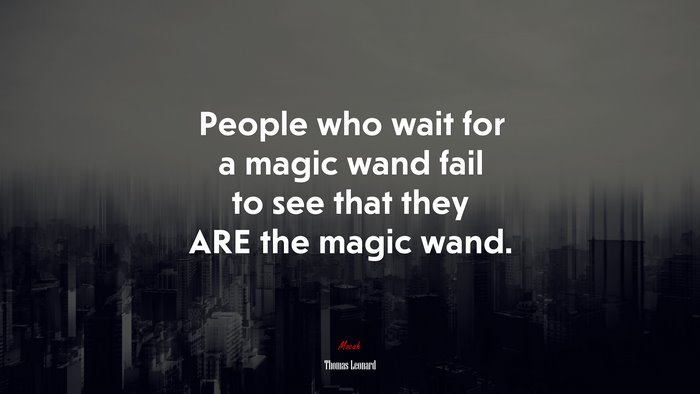 People who wait for a magic wand fail to see that they ARE the magic wand. | Thomas Leonard quote