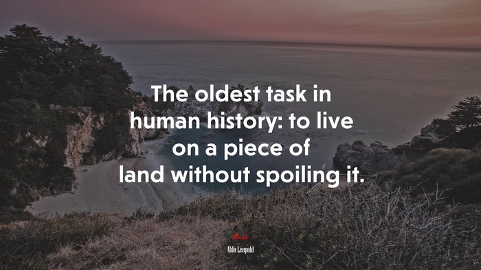 The oldest task in human history: to live on a piece of land without spoiling it. | Aldo Leopold quote