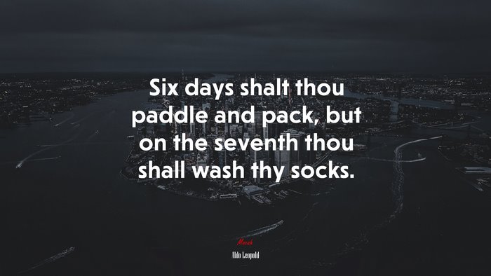 Six days shalt thou paddle and pack, but on the seventh thou shall wash thy socks. | Aldo Leopold quote