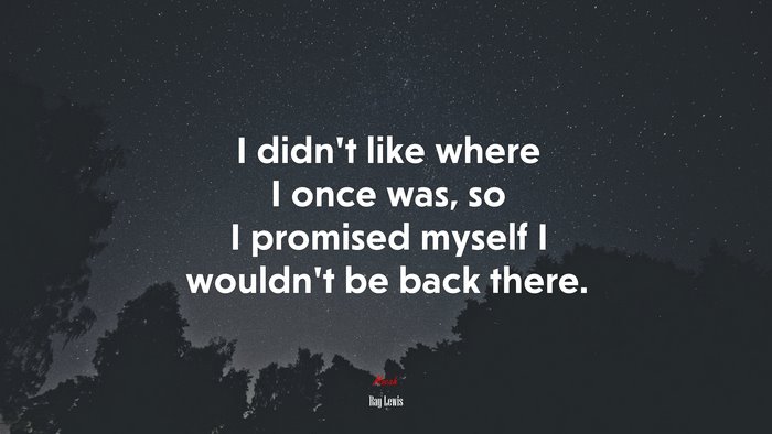 I didn’t like where I once was, so I promised myself I wouldn’t be back there. | Ray Lewis quote