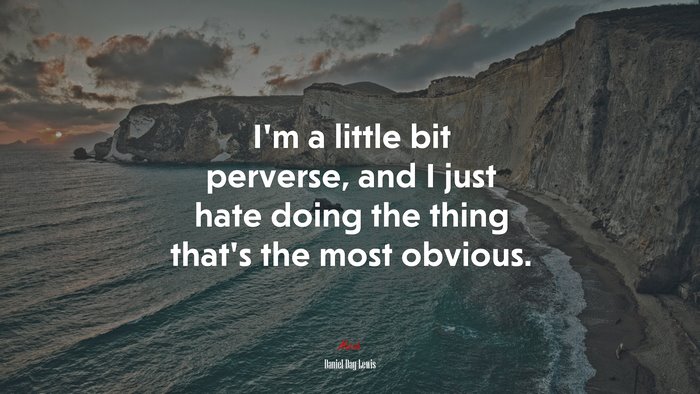I’m a little bit perverse, and I just hate doing the thing that’s the most obvious. | Daniel Day-Lewis quote
