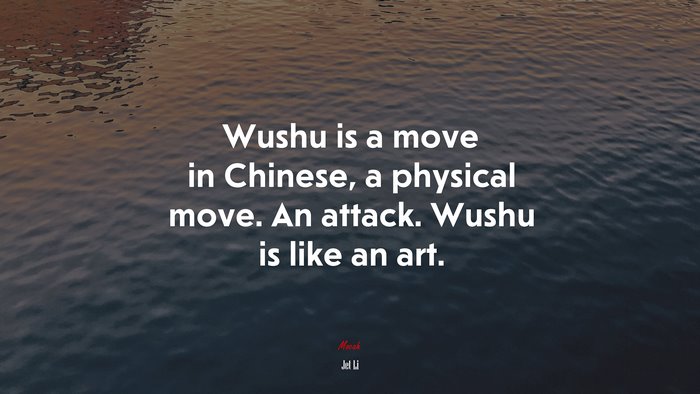 Wushu is a move in Chinese, a physical move. An attack. Wushu is like an art. | Jet Li quote
