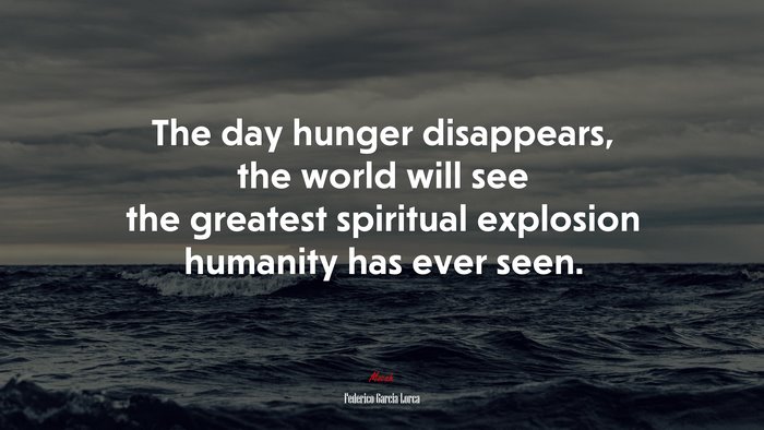 The day hunger disappears, the world will see the greatest spiritual explosion humanity has ever seen. | Federico García Lorca quote