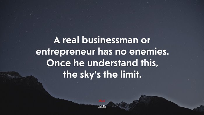 A real businessman or entrepreneur has no enemies. Once he understand this, the sky’s the limit. | Jack Ma quote