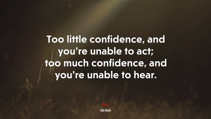 Too little confidence, and you’re unable to act; too much confidence, and you’re unable to hear. | John Maeda quote
