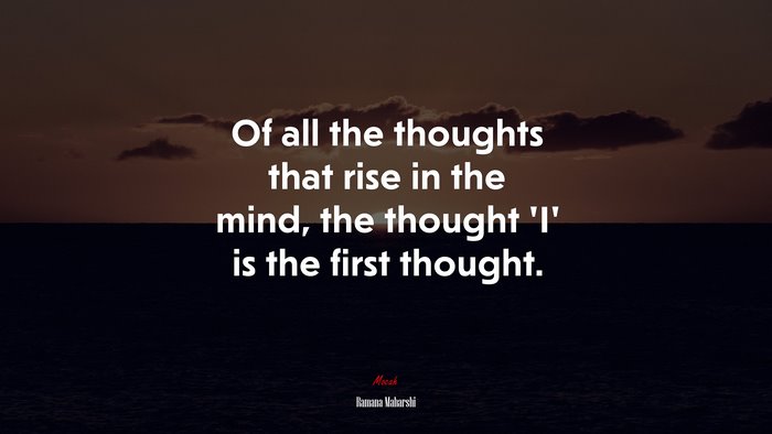 Of all the thoughts that rise in the mind, the thought ‘I’ is the first thought. | Ramana Maharshi quote