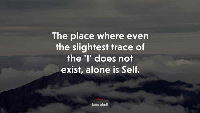 The place where even the slightest trace of the ‘I’ does not exist, alone is Self. | Ramana Maharshi quote