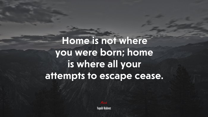 Home is not where you were born; home is where all your attempts to escape cease. | Naguib Mahfouz quote