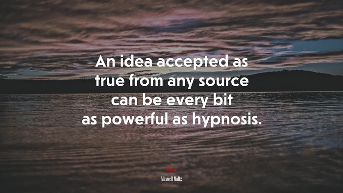 An idea accepted as true from any source can be every bit as powerful as hypnosis. | Maxwell Maltz quote