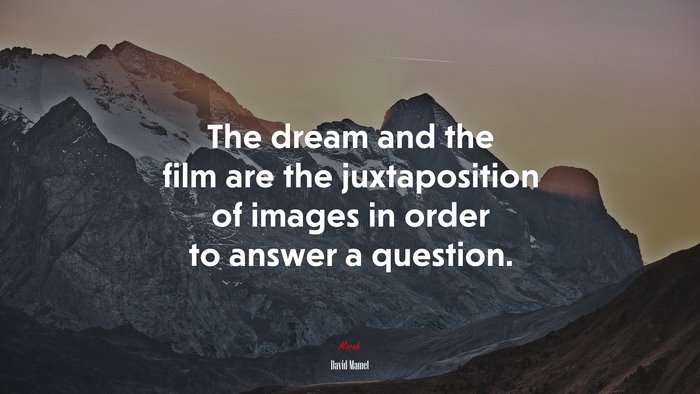 The dream and the film are the juxtaposition of images in order to answer a question. | David Mamet quote