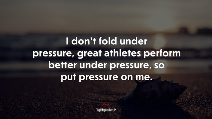 I don’t fold under pressure, great athletes perform better under pressure, so put pressure on me. | Floyd Mayweather, Jr. quote