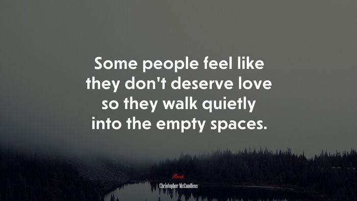 Some people feel like they don’t deserve love so they walk quietly into the empty spaces. | Christopher McCandless quote