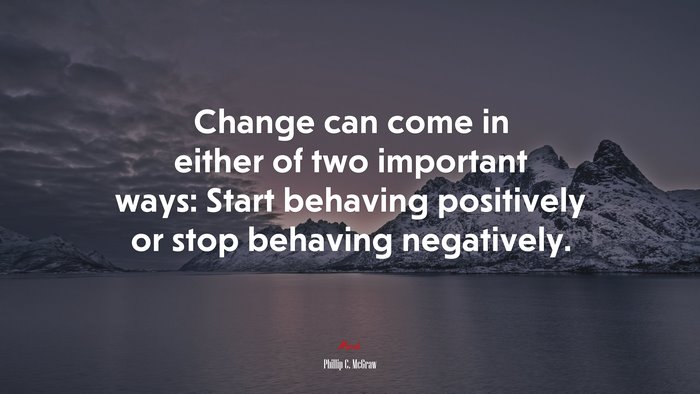 Change can come in either of two important ways: Start behaving positively or stop behaving negatively. | Phillip C. McGraw quote