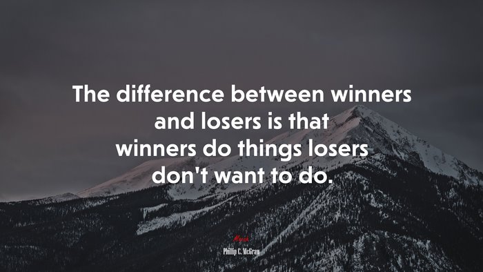 The difference between winners and losers is that winners do things losers don’t want to do. | Phillip C. McGraw quote