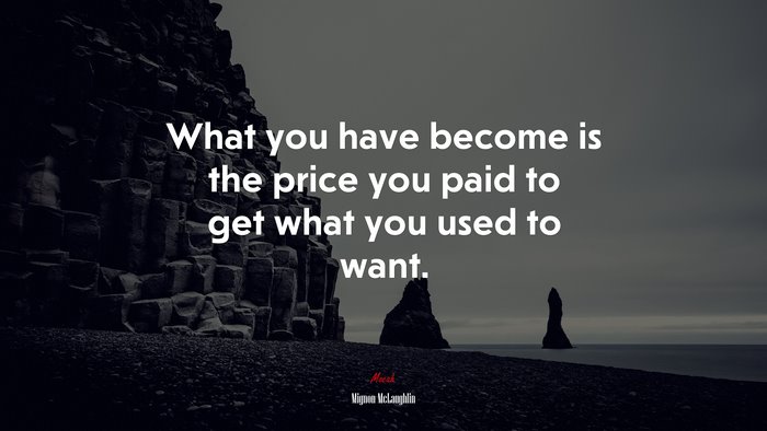 What you have become is the price you paid to get what you used to want. | Mignon McLaughlin quote