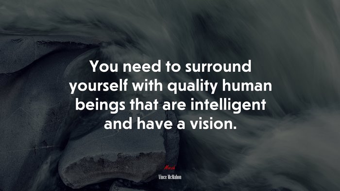 You need to surround yourself with quality human beings that are intelligent and have a vision. | Vince McMahon quote