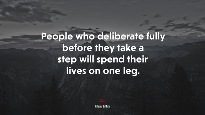 People who deliberate fully before they take a step will spend their lives on one leg. | Anthony de Mello quote