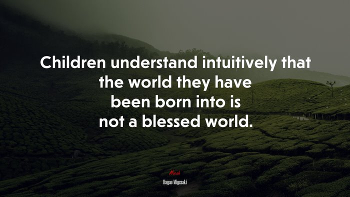 Children understand intuitively that the world they have been born into is not a blessed world. | Hayao Miyazaki quote