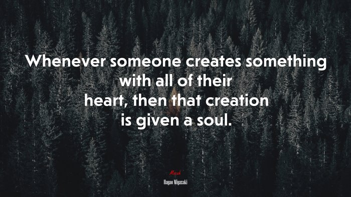 Whenever someone creates something with all of their heart, then that creation is given a soul. | Hayao Miyazaki quote