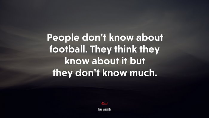 People don’t know about football. They think they know about it but they don’t know much. | Jose Mourinho quote
