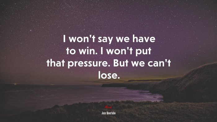 I won’t say we have to win. I won’t put that pressure. But we can’t lose. | Jose Mourinho quote