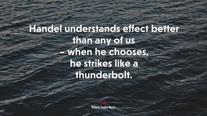Handel understands effect better than any of us – when he chooses, he strikes like a thunderbolt. | Wolfgang Amadeus Mozart quote