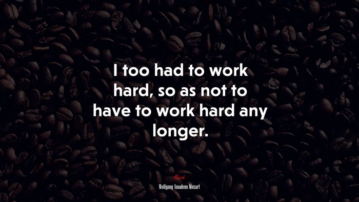 I too had to work hard, so as not to have to work hard any longer. | Wolfgang Amadeus Mozart quote